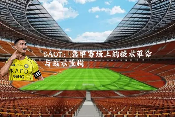 SAOT：意甲赛场上的技术革命与战术重构