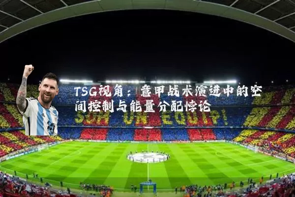 TSG视角:意甲战术演进中的空间控制与能量分配悖论