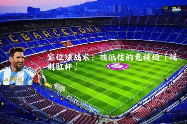 定位球战术：被低估的竞技场「规则杠杆」