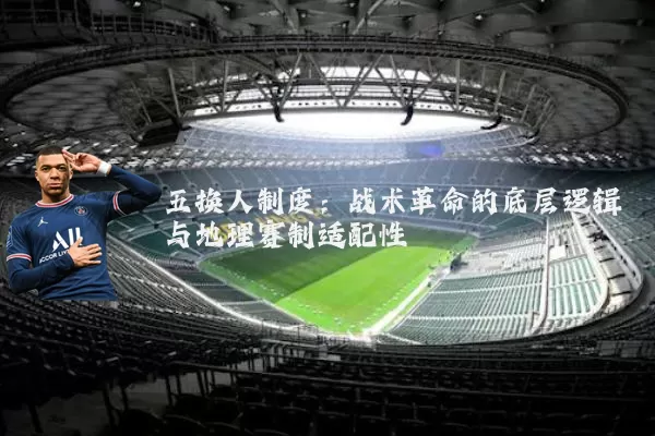 五换人制度:战术革命的底层逻辑与地理赛制适配性