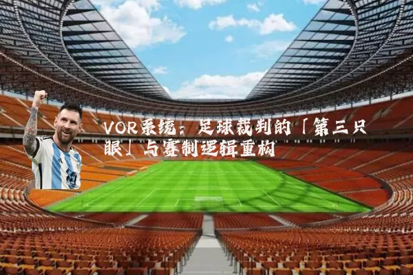 VOR系统：足球裁判的「第三只眼」与赛制逻辑重构