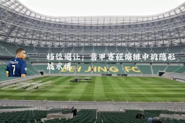 档位避让：意甲赛程编排中的隐形战术博弈