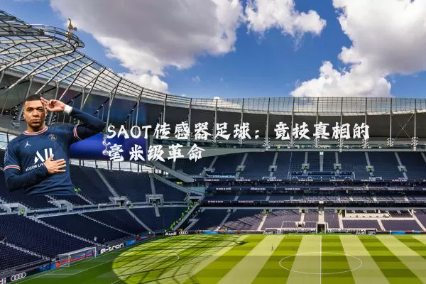 SAOT传感器足球：竞技真相的毫米级革命