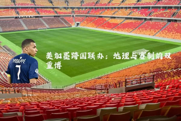 美加墨跨国联办：地理与赛制的双重博弈
