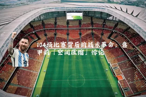 104场比赛背后的战术革命:意甲的「空间压缩」悖论