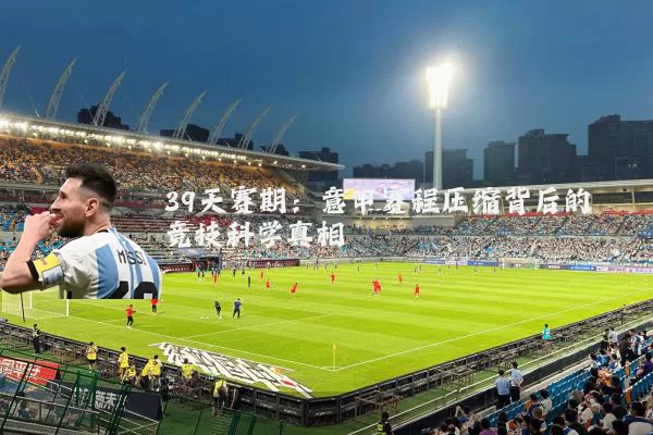 39天赛期：意甲赛程压缩背后的竞技科学真相
