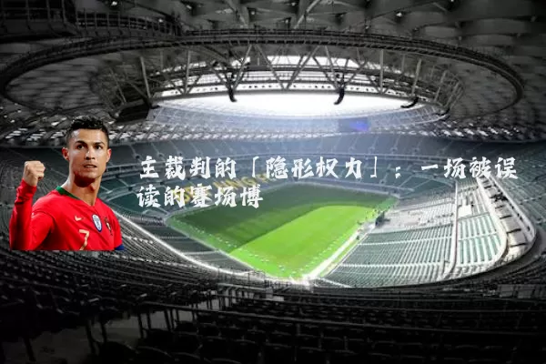 主裁判的「隐形权力」：一场被误读的赛场博弈